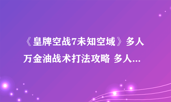 《皇牌空战7未知空域》多人万金油战术打法攻略 多人万金油战术怎么用