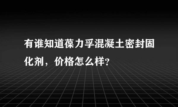 有谁知道葆力孚混凝土密封固化剂，价格怎么样？