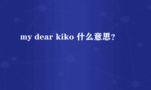 my dear kiko 什么意思？