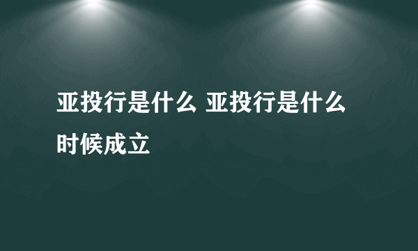 亚投行是什么 亚投行是什么时候成立