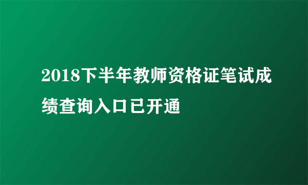 2018下半年教师资格证笔试成绩查询入口已开通