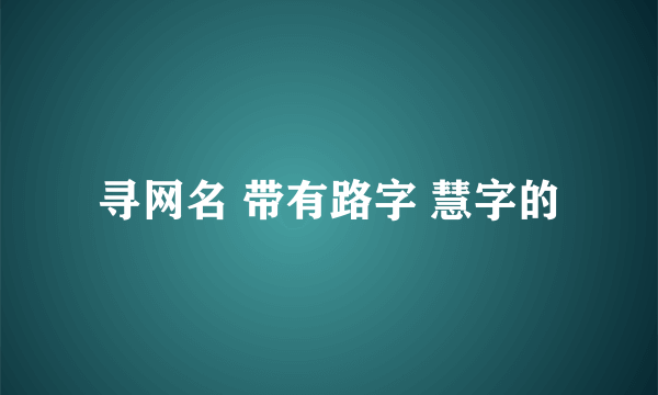 寻网名 带有路字 慧字的