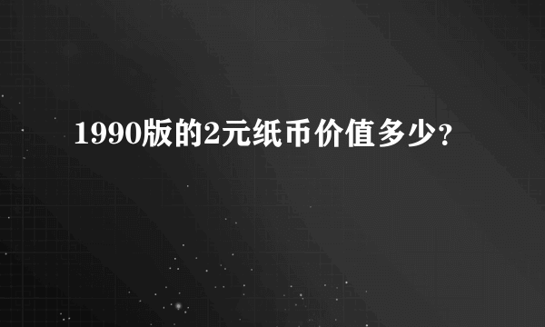 1990版的2元纸币价值多少？