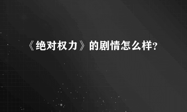 《绝对权力》的剧情怎么样？