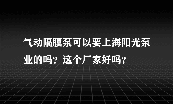 气动隔膜泵可以要上海阳光泵业的吗？这个厂家好吗？