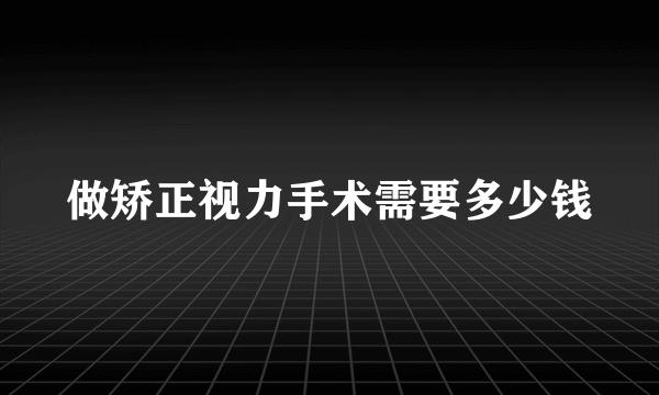 做矫正视力手术需要多少钱