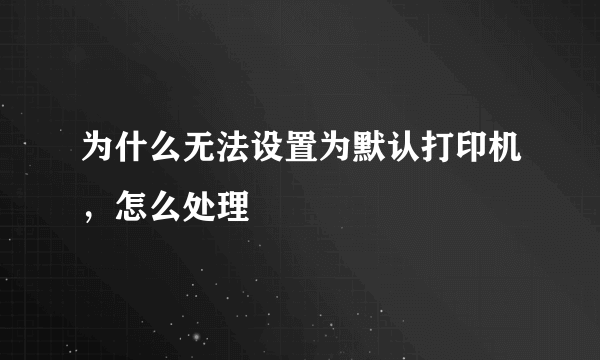 为什么无法设置为默认打印机，怎么处理