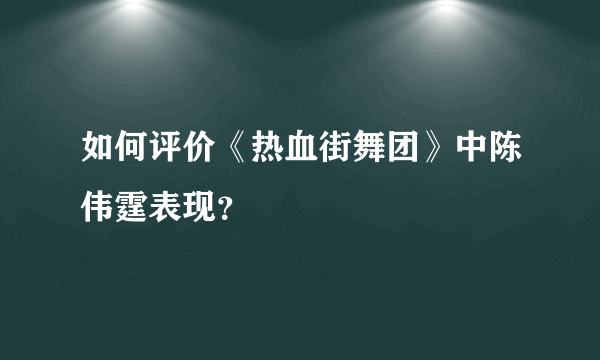 如何评价《热血街舞团》中陈伟霆表现？