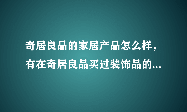 奇居良品的家居产品怎么样，有在奇居良品买过装饰品的吗，大伙觉得这家的质量和口碑如何