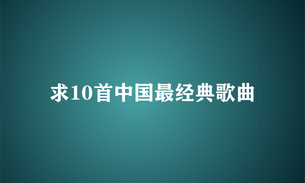 求10首中国最经典歌曲