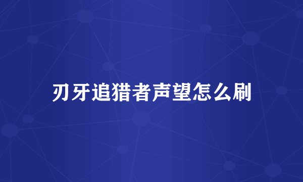 刃牙追猎者声望怎么刷