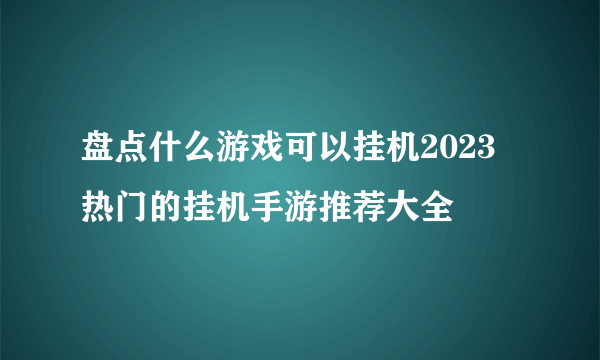 盘点什么游戏可以挂机2023 热门的挂机手游推荐大全