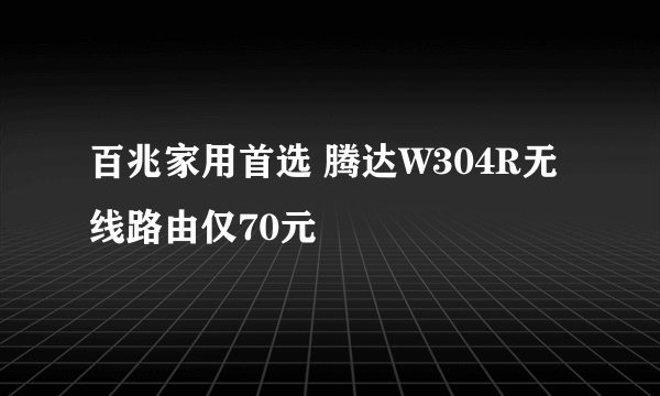 百兆家用首选 腾达W304R无线路由仅70元