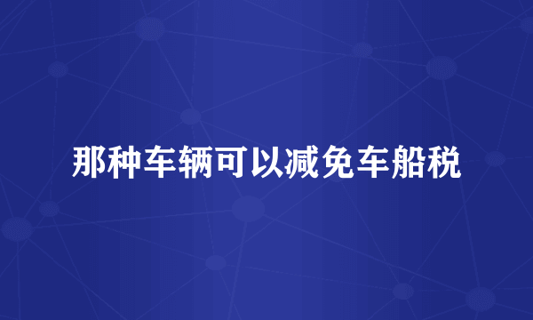 那种车辆可以减免车船税