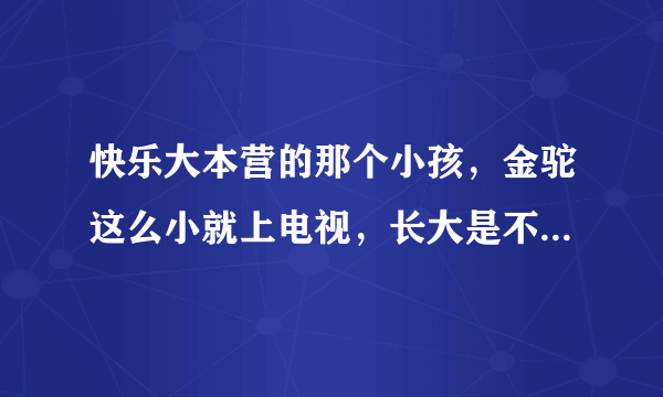 快乐大本营的那个小孩，金驼这么小就上电视，长大是不是就是明星啊？？？