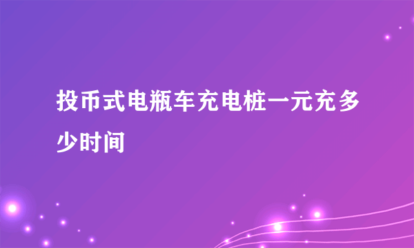 投币式电瓶车充电桩一元充多少时间