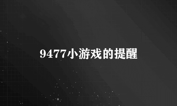 9477小游戏的提醒