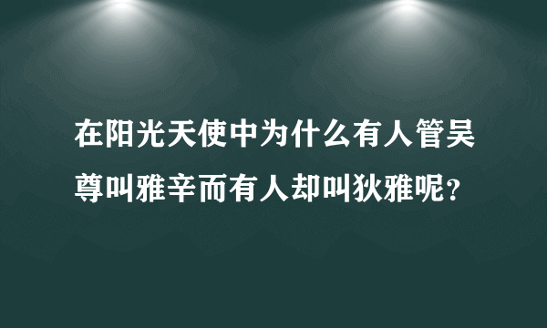 在阳光天使中为什么有人管吴尊叫雅辛而有人却叫狄雅呢？