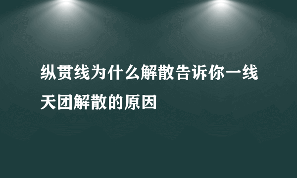 纵贯线为什么解散告诉你一线天团解散的原因