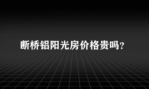 断桥铝阳光房价格贵吗？