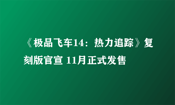 《极品飞车14：热力追踪》复刻版官宣 11月正式发售