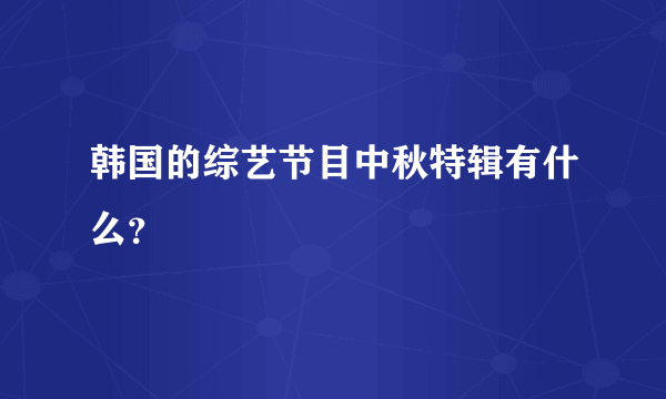 韩国的综艺节目中秋特辑有什么？