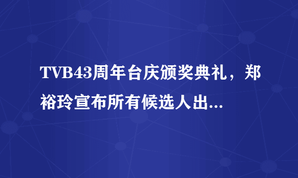 TVB43周年台庆颁奖典礼，郑裕玲宣布所有候选人出场后，每个人出场的对话，翻译一下。有分哦。