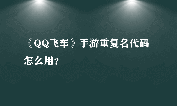 《QQ飞车》手游重复名代码怎么用？