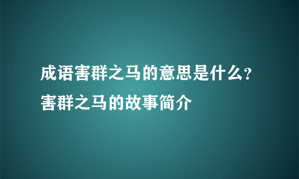 成语害群之马的意思是什么？害群之马的故事简介