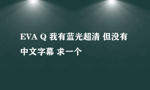 EVA Q 我有蓝光超清 但没有中文字幕 求一个