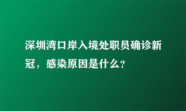 深圳湾口岸入境处职员确诊新冠，感染原因是什么？