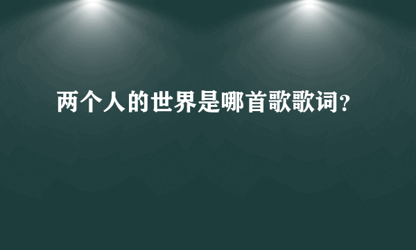 两个人的世界是哪首歌歌词？