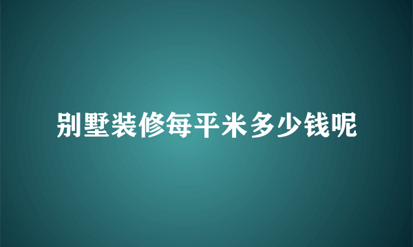 别墅装修每平米多少钱呢