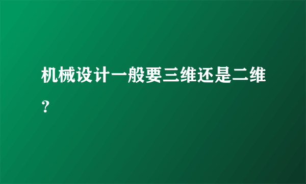 机械设计一般要三维还是二维？