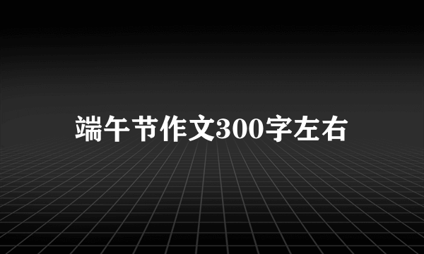 端午节作文300字左右