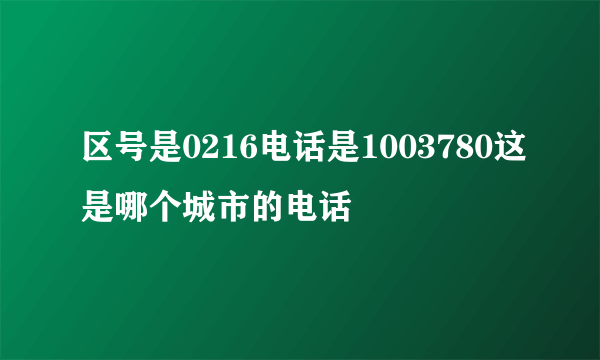 区号是0216电话是1003780这是哪个城市的电话