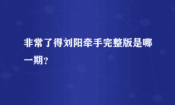 非常了得刘阳牵手完整版是哪一期？