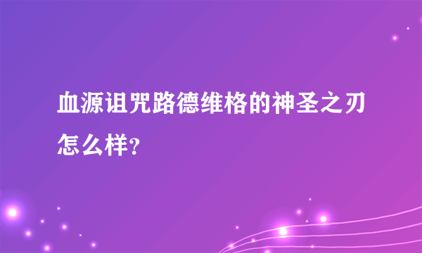 血源诅咒路德维格的神圣之刃怎么样？