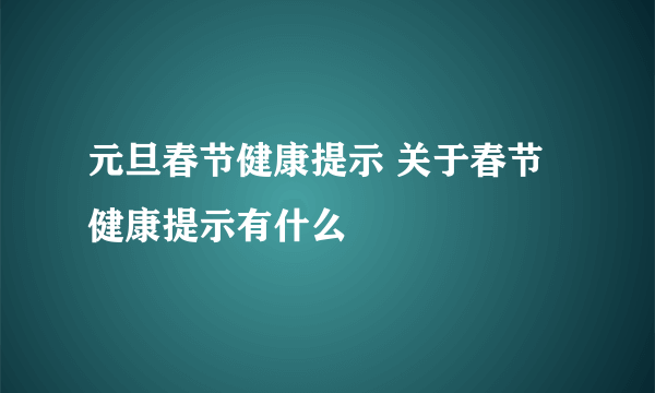 元旦春节健康提示 关于春节健康提示有什么