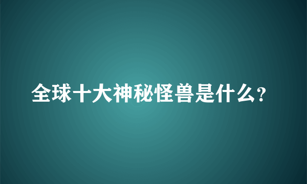 全球十大神秘怪兽是什么？