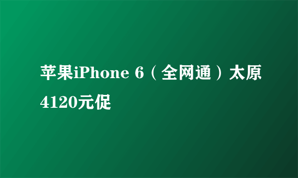 苹果iPhone 6（全网通）太原4120元促