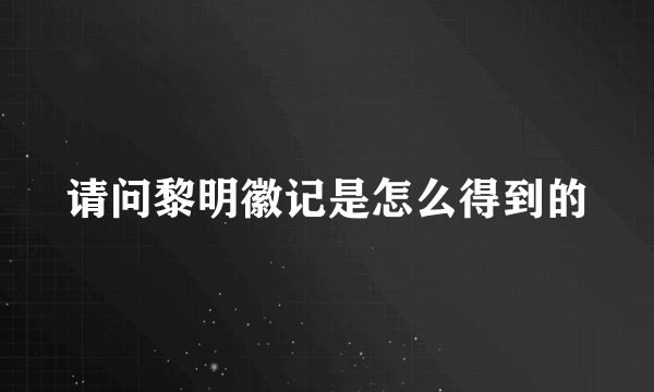 请问黎明徽记是怎么得到的