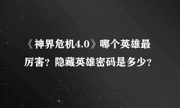 《神界危机4.0》哪个英雄最厉害？隐藏英雄密码是多少？