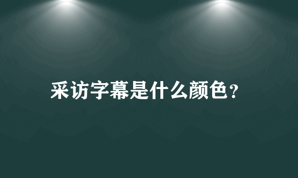 采访字幕是什么颜色？