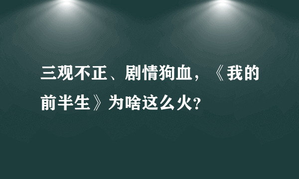 三观不正、剧情狗血，《我的前半生》为啥这么火？