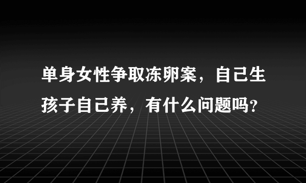 单身女性争取冻卵案，自己生孩子自己养，有什么问题吗？