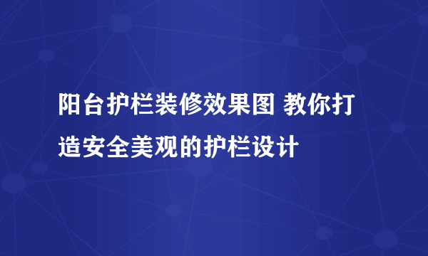 阳台护栏装修效果图 教你打造安全美观的护栏设计