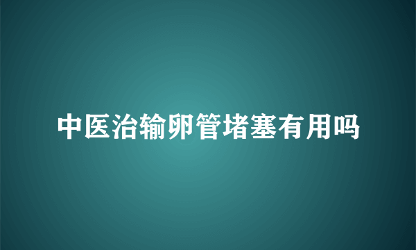 中医治输卵管堵塞有用吗