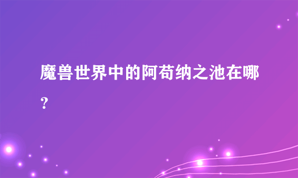 魔兽世界中的阿苟纳之池在哪？