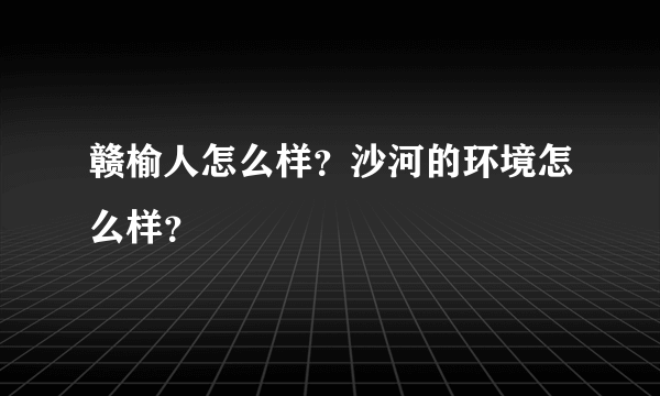 赣榆人怎么样？沙河的环境怎么样？